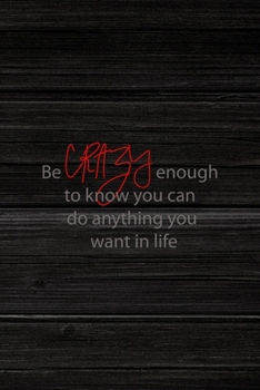 Be Crazy Enough To Know You Can Do Anything You Want In Life: All Purpose 6x9" Blank Lined Notebook Journal Way Better Than A Card Trendy Unique Gift Wood Crazy