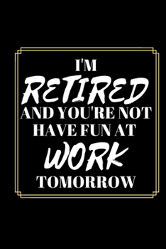 Paperback I'm Retired and You're Not Have Fun at Work Tomorrow - Retirement Journal: Office Lined Blank Notebook Journal With A Funny Saying On The Outside Book