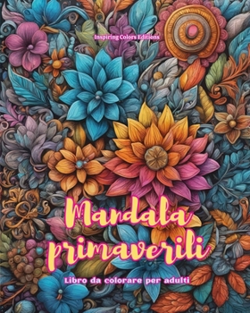 Mandala primaverili Libro da colorare per adulti Disegni antistress per incoraggiare la creatività: Immagini mistiche piene di vita per rilassare e riequilibrare l'anima (Italian Edition)