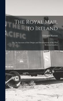 Hardcover The Royal Mail to Ireland; or, An Account of the Origin and Development of the Post Between London Book