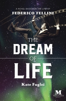 The Dream of Life: A Novel Based on the Life of Federico Fellini