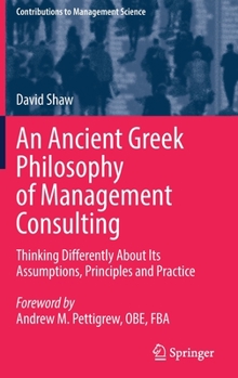 Hardcover An Ancient Greek Philosophy of Management Consulting: Thinking Differently about Its Assumptions, Principles and Practice Book