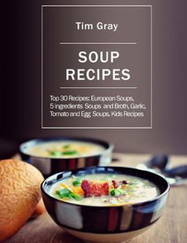 Paperback Soup Recipes: Top 30 Recipes: European Soups, 5 ingredients Soups and Broth, Garlic, Tomato and Egg Soups, Kids Recipes Book