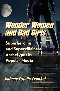 Paperback Wonder Women and Bad Girls: Superheroine and Supervillainess Archetypes in Popular Media Book