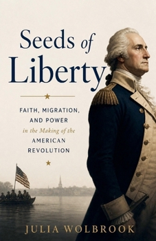 Seeds of Liberty Faith, Migration, and Power in the Making of the American Revolution