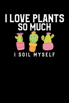 I Love Plants So Much I Soil Myself: I Love Plants So Much I Soil Myself Funny Gardening Pun Blank Composition Notebook for Journaling & Writing (120 Lined Pages, 6" x 9")