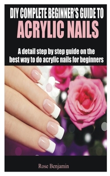 Paperback DIY Complete Beginner's Guide to Acrylic Nails: A detail step by step guide on the best way to do acrylic nails for beginners Book