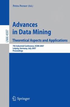 Paperback Advances in Data Mining: Theoretical Aspects and Applications: 7th Industrial Conference, ICDM 2007, Leipzig, Germany, July 14-18, 2007, Proceedings Book