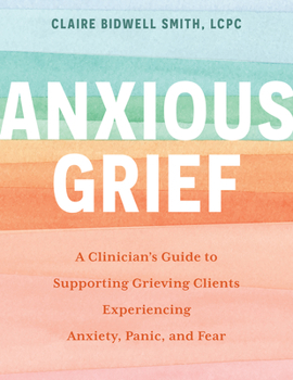 Paperback Anxious Grief: A Clinician's Guide to Supporting Grieving Clients Experiencing Anxiety, Panic, and Fear Book