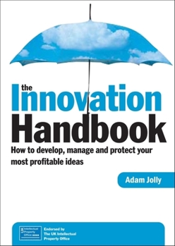 Hardcover The Innovation Handbook: How to Develop, Manage and Protect Your Most Profitable Ideas Book