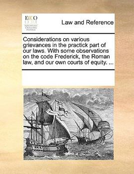 Paperback Considerations on Various Grievances in the Practick Part of Our Laws. with Some Observations on the Code Frederick, the Roman Law, and Our Own Courts Book