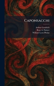 CAPONSACCHI A Play in Three Acts, Prologue and Epilogue, Based Upon Robert Browning's Poem, the Ring and the Book