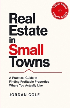 Street-Smart Finance Guides: Real Estate in Small Towns: A Practical Guide to Finding Profitable Properties Where You Actually Live