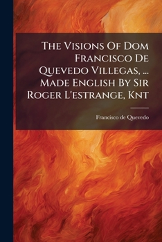 Paperback The Visions Of Dom Francisco De Quevedo Villegas, ... Made English By Sir Roger L'estrange, Knt Book