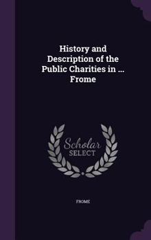 Hardcover History and Description of the Public Charities in ... Frome Book