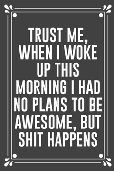 Trust Me, When I Woke Up This Morning I Had No Plans to Be Awesome, But Shit Happens: Funny Blank Lined Ofiice Journals For Friend or Coworkers