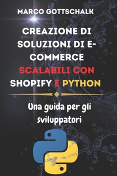 Creazione Di soluzioni Di e-commerce Scalabili Con Shopify e Python: Una Guida Per Gli Sviluppatori (Italian Edition)