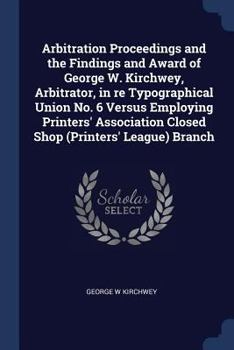 Arbitration Proceedings and the Findings and Award of George W. Kirchwey, Arbitrator, in Re Typographical Union No. 6 Versus Employing Printers' Assoc