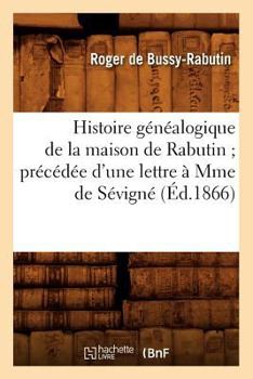 Paperback Histoire Généalogique de la Maison de Rabutin Précédée d'Une Lettre À Mme de Sévigné (Éd.1866) [French] Book