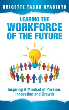 Hardcover Leading the Workforce of the Future: Inspiring a Mindset of Passion, Innovation and Growth Book