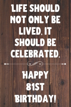 Life Should Not Only Be Lived It Should Be Celebrated Happy 81st Birthday: 81st Birthday Gift / Journal / Notebook / Diary / Unique Greeting Card Alternative Quote