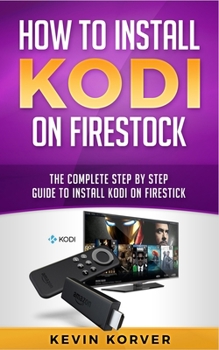 Paperback How to Install Kodi on Firestick: The Complete Step-by-Step Guide To Installing Kodi on Firestick Book