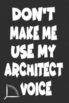 Don't Make Me Use My Architect Voice: Funny Architecture Design Work Notebook Gift For Architects