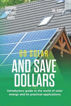 Paperback Go Solar and Save Dollars 1st Edition: Introductory Guide to the World of Solar Energy and Its Practical Applications. Book