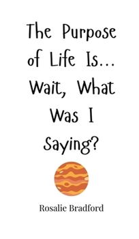 Hardcover The Purpose of Life Is... Wait, What Was I Saying? Book