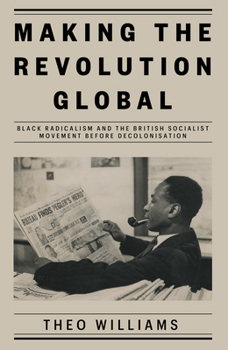 Hardcover Making the Revolution Global: Black Radicalism and the British Socialist Movement Before Decolonisation Book