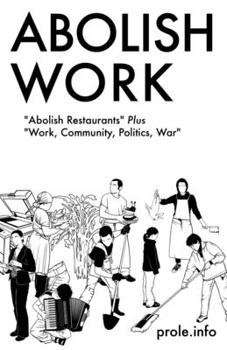 Paperback Abolish Work: Abolish Restaurants Plus Work, Community, Politics, War Book