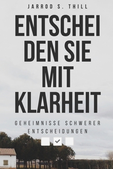 Entscheiden Sie mit Klarheit: Geheimnisse schwerer Entscheidungen (Thill's books) (German Edition)