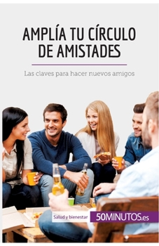 Amplía tu círculo de amistades: Las claves para hacer nuevos amigos