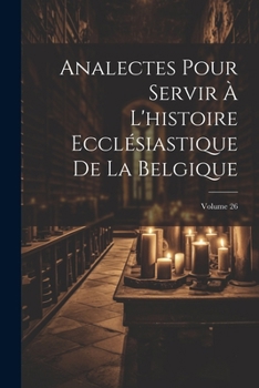 Paperback Analectes Pour Servir À L'histoire Ecclésiastique De La Belgique; Volume 26 [French] Book