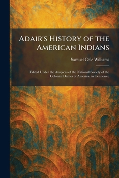 Adair's History of the American Indians: Edited Under the Auspices of the National Society of the Colonial Dames of America, in Tennessee
