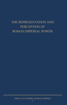 The Representation and Perception of Roman Imperial Power: Proceedings of the Third Workshop of the International Network Impact of Empire (Roman Empire, c. 200 B.C-A.D. 476), Netherlands Institute in - Book #3 of the Impact of Empire