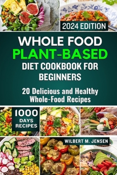 WHOLE FOOD PLANT-BASED DIET COOKBOOK FOR BEGINNERS 2024: 20 Delicious and Healthy Whole-Food Recipes