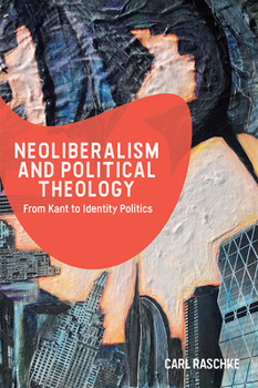 Hardcover Neoliberalism and Political Theology: From Kant to Identity Politics Book