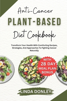 Paperback Anti-Cancer Plant-Based Diet Cookbook: Transform Your Health With Comforting Recipes, Strategies, And Approaches To Fighting Cancer Naturally Book