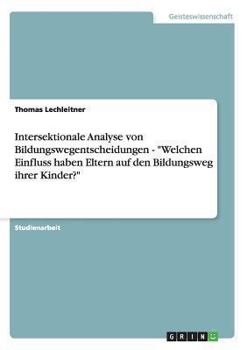 Paperback Intersektionale Analyse von Bildungswegentscheidungen - "Welchen Einfluss haben Eltern auf den Bildungsweg ihrer Kinder?" [German] Book