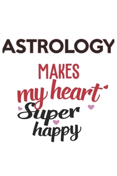 Astrology Makes My Heart Super Happy  Astrology Lovers Astrology Obsessed Notebook A beautiful: Lined Notebook / Journal Gift, , 120 Pages, 6 x 9 ... Lover, Personalized Journal, Customi