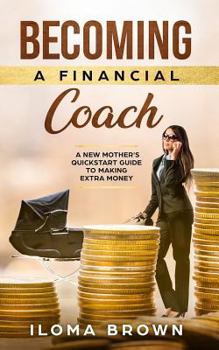 Paperback Becoming a Financial Coach: A New Mother's QuickStart Guide to Making Extra Money Book