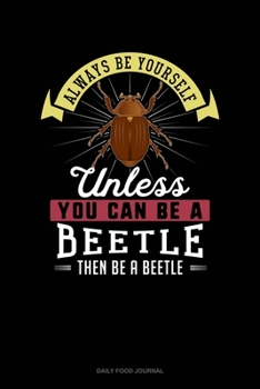 Paperback Always Be Yourself Unless You Can Be A Beetle Then Be A Beetle: Daily Food Journal Book