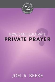 How Can I Cultivate Private Prayer? - Book  of the Cultivating Biblical Godliness