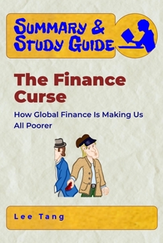 Paperback Summary & Study Guide - The Finance Curse: How Global Finance Is Making Us All Poorer Book