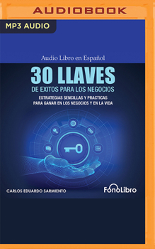 30 Llaves de ?xitos Para Los Negocios: Estrategias Sencillas Y Pr?cticas Para Ganar En Los Negocios Y En La Vida