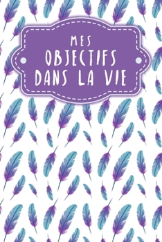 Mes objectifs dans la vie: Carnet à points pour noter vos objectifs, vos souhaits et vos rêves | Design: Plumes (French Edition)