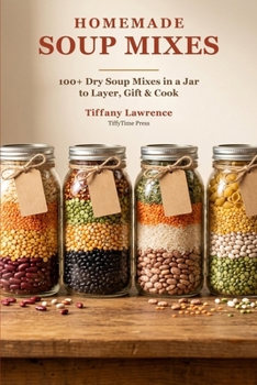 Homemade Soup Mixes: 100+ Dry Soup Mixes in a Jar to Layer, Gift & Cook