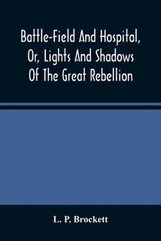 Paperback Battle-Field And Hospital, Or, Lights And Shadows Of The Great Rebellion: Including Thrilling Adventures, Daring Deeds, Heroic Exploits, And Wonderful Book