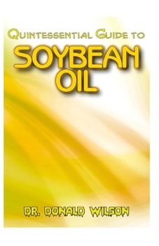 Paperback Quintessential Guide To Soybean Oil: A Complete guide on all you need to know about the Indispensable Soybean Oil! Discover the secrets of this miracl Book